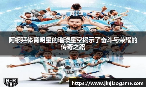 阿根廷体育明星的璀璨星空揭示了奋斗与荣耀的传奇之路