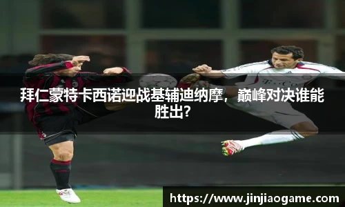 拜仁蒙特卡西诺迎战基辅迪纳摩，巅峰对决谁能胜出？