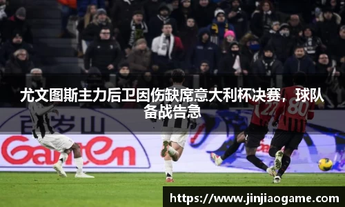 尤文图斯主力后卫因伤缺席意大利杯决赛，球队备战告急