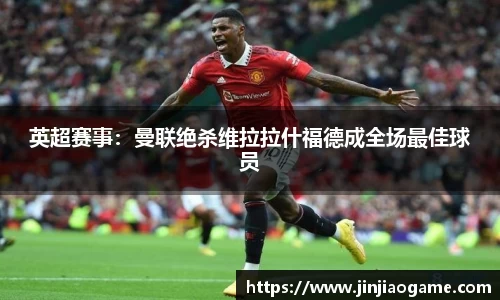 英超赛事：曼联绝杀维拉拉什福德成全场最佳球员