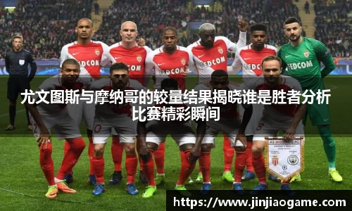 尤文图斯与摩纳哥的较量结果揭晓谁是胜者分析比赛精彩瞬间