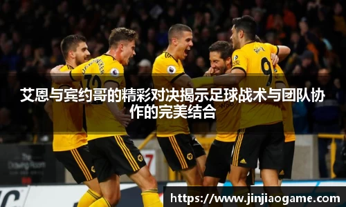 艾恩与宾约哥的精彩对决揭示足球战术与团队协作的完美结合