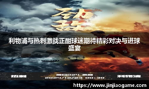 利物浦与热刺激战正酣球迷期待精彩对决与进球盛宴